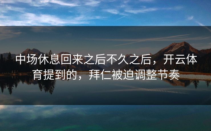 中场休息回来之后不久之后，开云体育提到的，拜仁被迫调整节奏