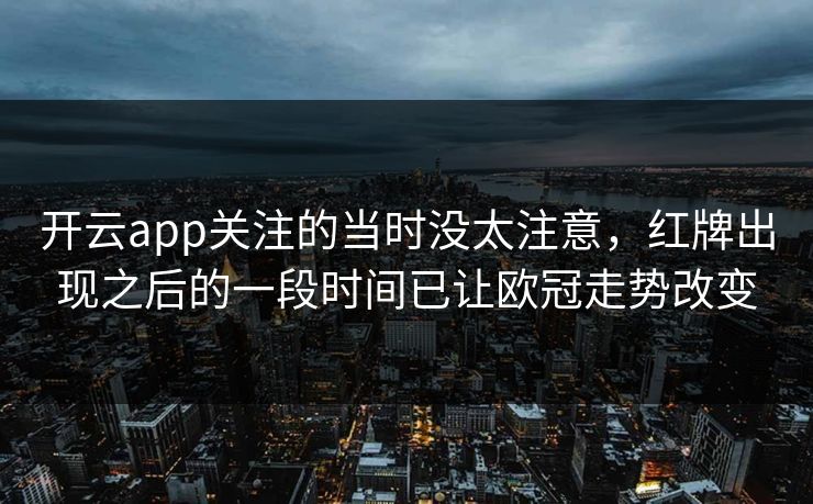 开云app关注的当时没太注意，红牌出现之后的一段时间已让欧冠走势改变