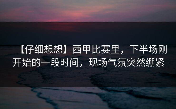 【仔细想想】西甲比赛里，下半场刚开始的一段时间，现场气氛突然绷紧  第1张