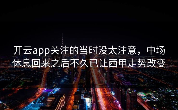开云app关注的当时没太注意，中场休息回来之后不久已让西甲走势改变