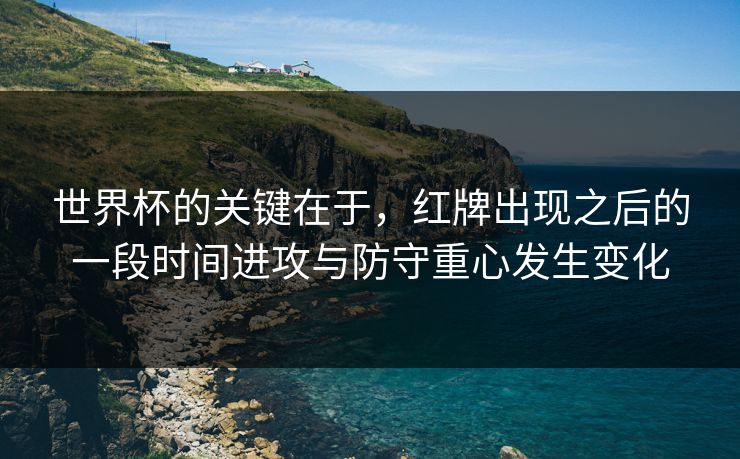 世界杯的关键在于，红牌出现之后的一段时间进攻与防守重心发生变化
