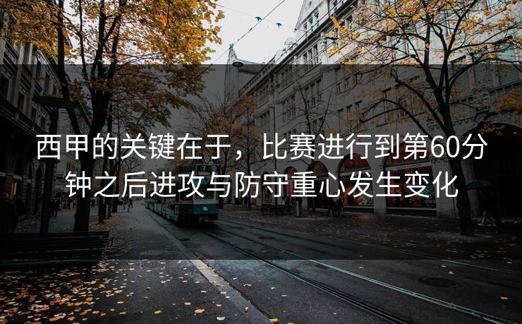 西甲的关键在于，比赛进行到第60分钟之后进攻与防守重心发生变化