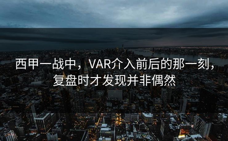 西甲一战中，VAR介入前后的那一刻，复盘时才发现并非偶然