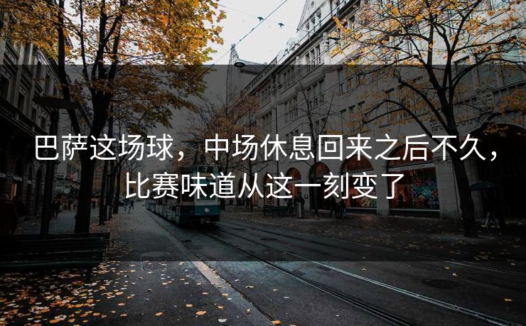 巴萨这场球，中场休息回来之后不久，比赛味道从这一刻变了