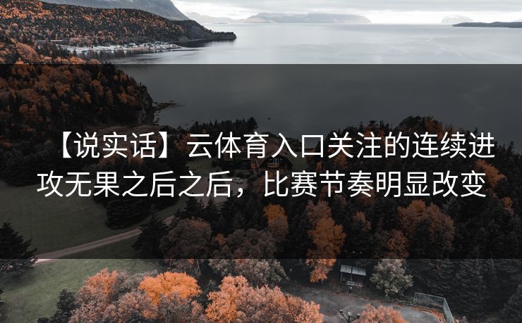 【说实话】云体育入口关注的连续进攻无果之后之后,比赛节奏明显改变 【说实话】云体育入口关注的连续进攻无果之后之后,比赛节奏明显改变