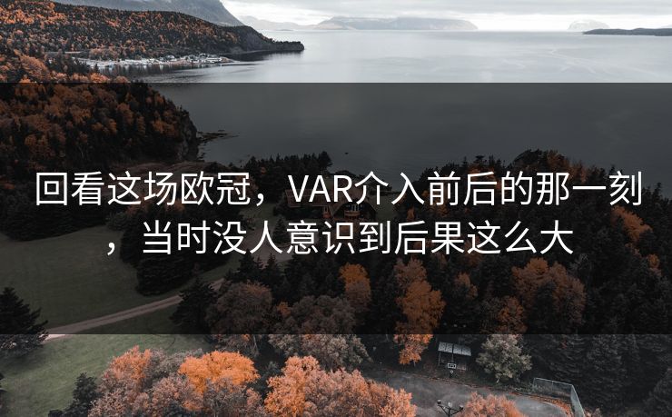 回看这场欧冠，VAR介入前后的那一刻，当时没人意识到后果这么大  第1张