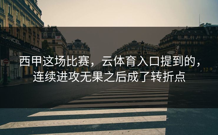 西甲这场比赛，云体育入口提到的，连续进攻无果之后成了转折点