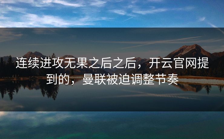 连续进攻无果之后之后，开云官网提到的，曼联被迫调整节奏