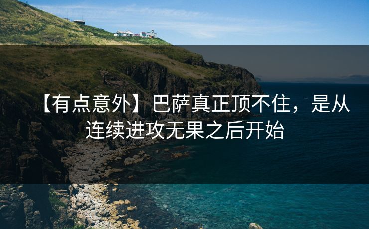 【有点意外】巴萨真正顶不住，是从连续进攻无果之后开始