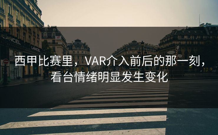 西甲比赛里，VAR介入前后的那一刻，看台情绪明显发生变化  第1张