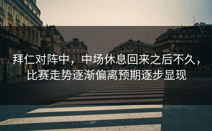 拜仁对阵中，中场休息回来之后不久，比赛走势逐渐偏离预期逐步显现