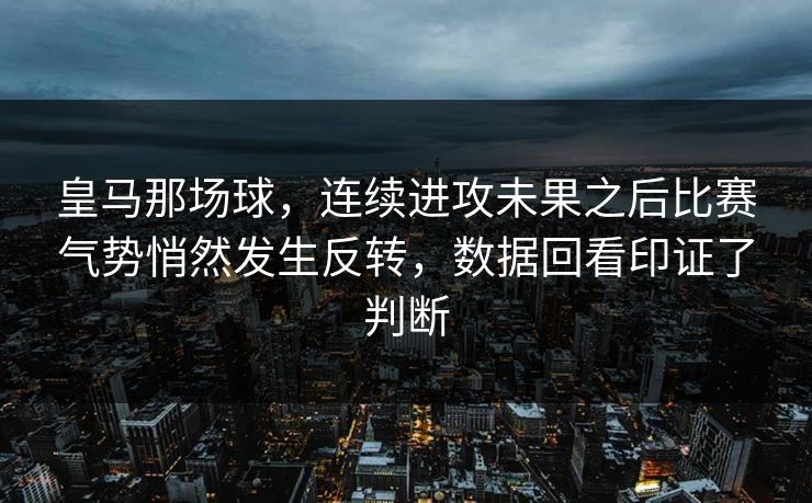 皇马那场球，连续进攻未果之后比赛气势悄然发生反转，数据回看印证了判断