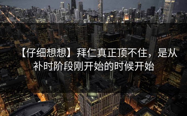 【仔细想想】拜仁真正顶不住，是从补时阶段刚开始的时候开始