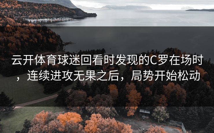云开体育球迷回看时发现的C罗在场时，连续进攻无果之后，局势开始松动
