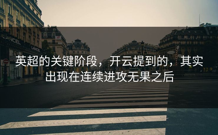 英超的关键阶段，开云提到的，其实出现在连续进攻无果之后