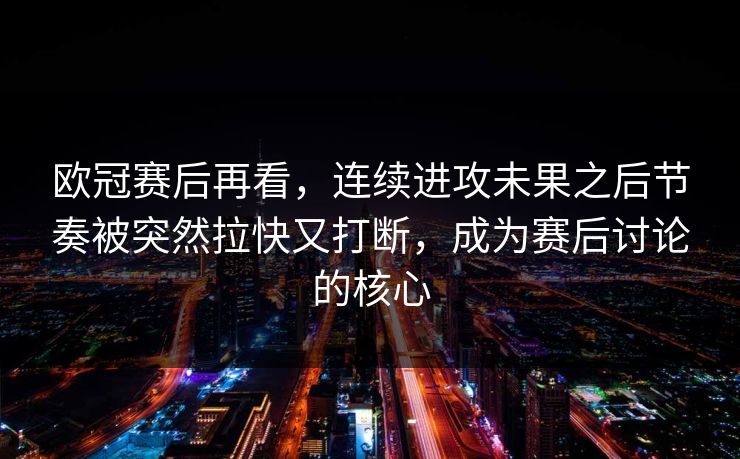 欧冠赛后再看，连续进攻未果之后节奏被突然拉快又打断，成为赛后讨论的核心